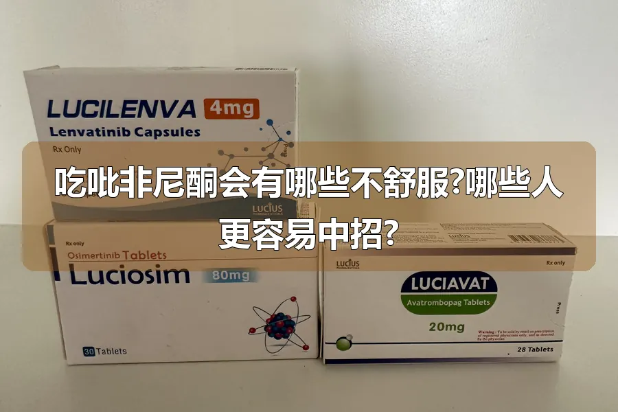 吃吡非尼酮会有哪些不舒服?哪些人更容易中招?